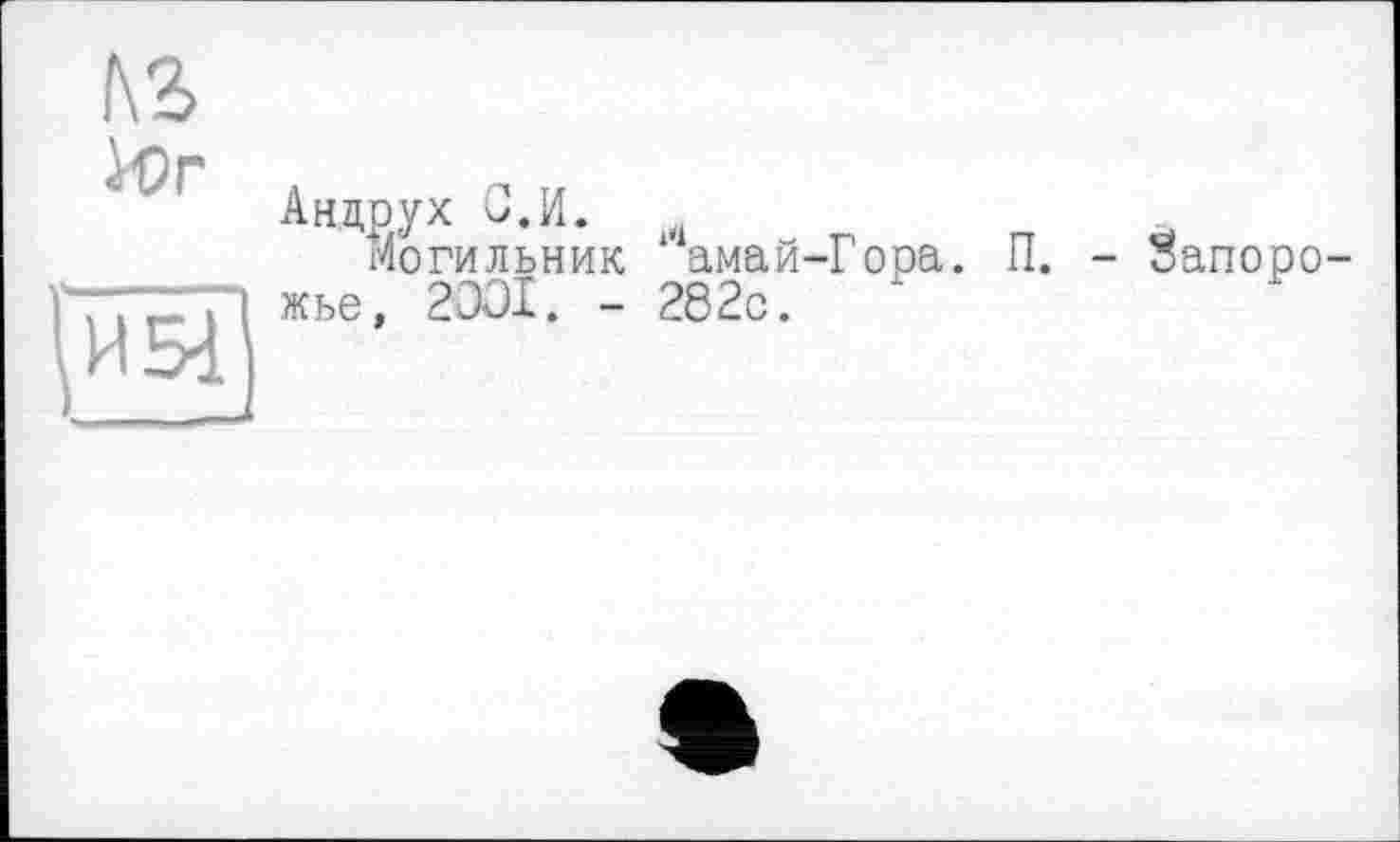 ﻿№
Wr
И 51 ___—
Андрух С.И.
Могильник амай-Гора. жье, 2001. - 282с.
П. - Запоро-